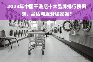 2023年中国干洗店十大品牌排行榜揭晓，品质与服务哪家强？