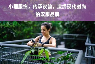 小君服饰，传承汉韵，演绎现代时尚的汉服品牌