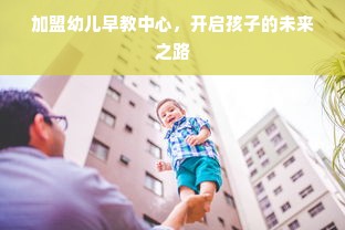 加盟幼儿早教中心，开启孩子的未来之路