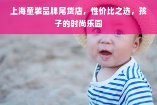 上海童装品牌尾货店，性价比之选，孩子的时尚乐园