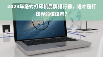 2023年塔式打印机品牌排行榜，谁才是打印界的佼佼者？