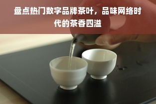 盘点热门数字品牌茶叶，品味网络时代的茶香四溢