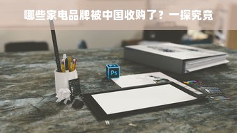 哪些家电品牌被中国收购了？一探究竟