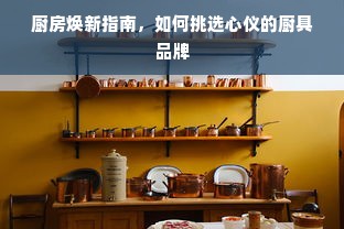 厨房焕新指南，如何挑选心仪的厨具品牌