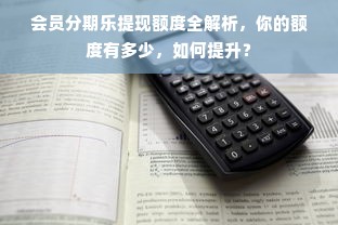 会员分期乐提现额度全解析，你的额度有多少，如何提升？