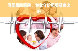 母婴品牌医院，专业守护母婴健康之路