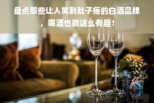 盘点那些让人笑到肚子疼的白酒品牌，喝酒也能这么有趣！