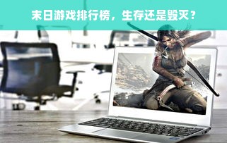 末日游戏排行榜，生存还是毁灭？