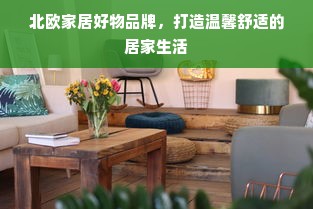 北欧家居好物品牌，打造温馨舒适的居家生活