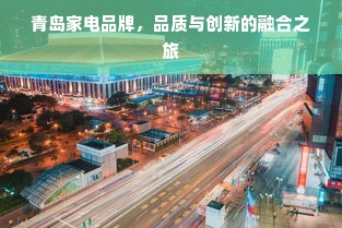 青岛家电品牌，品质与创新的融合之旅