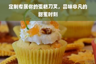 定制专属你的蛋糕刀叉，品味非凡的甜蜜时刻