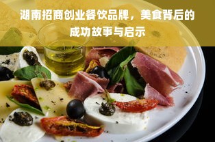 湖南招商创业餐饮品牌，美食背后的成功故事与启示