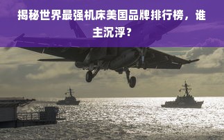 揭秘世界最强机床美国品牌排行榜，谁主沉浮？