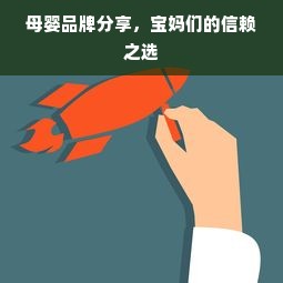 母婴品牌分享，宝妈们的信赖之选