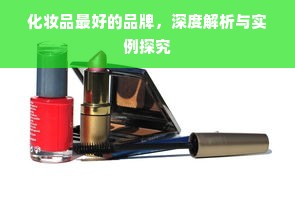 化妆品最好的品牌，深度解析与实例探究