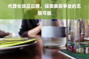 代理化妆品品牌，探索美丽事业的无限可能