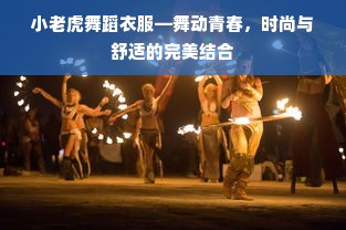小老虎舞蹈衣服—舞动青春，时尚与舒适的完美结合