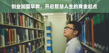 创业加盟早教，开启智慧人生的黄金起点
