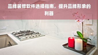 品牌装修软件选择指南，提升品牌形象的利器