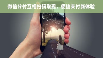 微信分付互相扫码取现，便捷支付新体验