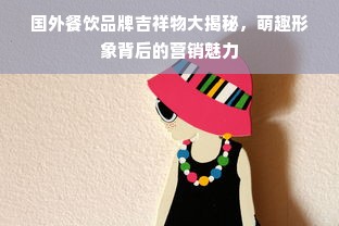 国外餐饮品牌吉祥物大揭秘，萌趣形象背后的营销魅力