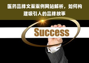 医药品牌文案案例网站解析，如何构建吸引人的品牌故事