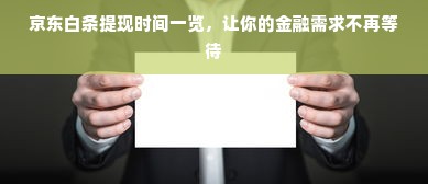 京东白条提现时间一览，让你的金融需求不再等待