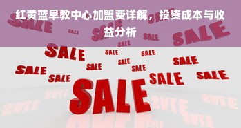 红黄蓝早教中心加盟费详解，投资成本与收益分析