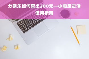 分期乐如何套出200元—小额度灵活使用指南