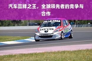 汽车品牌之王，全球领先者的竞争与合作