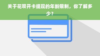 关于花呗开卡提现的年龄限制，你了解多少？