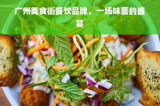 广州美食街餐饮品牌，一场味蕾的盛宴