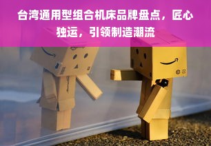 台湾通用型组合机床品牌盘点，匠心独运，引领制造潮流