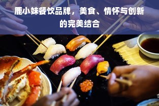 鹿小妹餐饮品牌，美食、情怀与创新的完美结合
