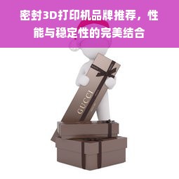 密封3D打印机品牌推荐，性能与稳定性的完美结合