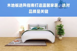 木地板选购指南打造温馨家居，选对品牌是关键