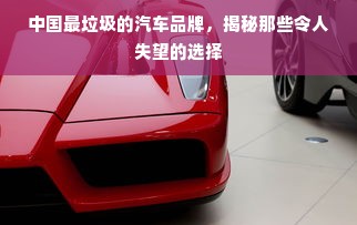 中国最垃圾的汽车品牌，揭秘那些令人失望的选择