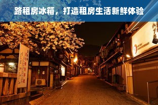 路租房冰箱，打造租房生活新鲜体验