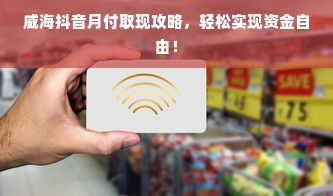 威海抖音月付取现攻略，轻松实现资金自由！