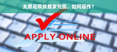 太原花呗找商家兑现，如何操作？