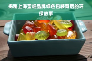 揭秘上海蛋糕品牌绿色包装背后的环保故事