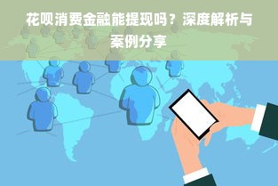 花呗消费金融能提现吗？深度解析与案例分享