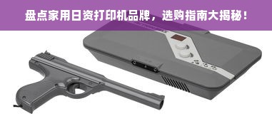 盘点家用日资打印机品牌，选购指南大揭秘！