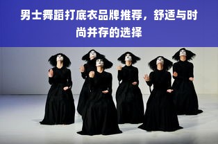 男士舞蹈打底衣品牌推荐，舒适与时尚并存的选择