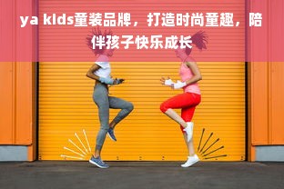 ya kids童装品牌，打造时尚童趣，陪伴孩子快乐成长