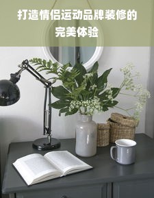 打造情侣运动品牌装修的完美体验