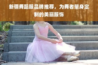 新疆舞蹈服品牌推荐，为舞者量身定制的美丽服饰