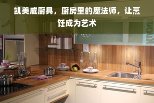 凯美威厨具，厨房里的魔法师，让烹饪成为艺术