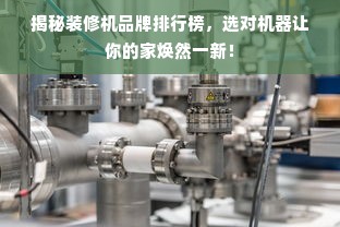 揭秘装修机品牌排行榜，选对机器让你的家焕然一新！