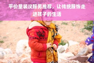 平价童装汉服男推荐，让传统服饰走进孩子的生活